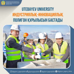 UTEBAYEV UNIVERSITY ИНДУСТРИЯЛЫҚ-ИННОВАЦИЯЛЫҚ ПОЛИГОН ҚҰРЫЛЫСЫН БАСТАДЫ