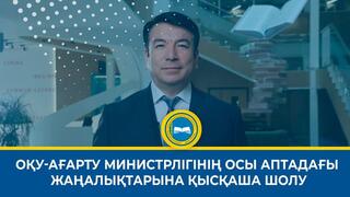 ОҚУ-АҒАРТУ МИНИСТРЛІГІНІҢ ОСЫ АПТАДАҒЫ ЖАҢАЛЫҚТАРЫНА ҚЫСҚАША ШОЛУ