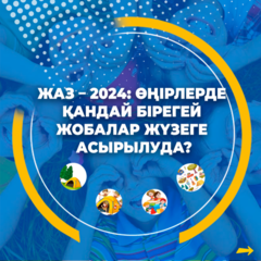 Жаз – 2024: өңірлерде қандай бірегей жобалар жүзеге асырылуда?