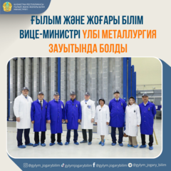 ҒЫЛЫМ ЖӘНЕ ЖОҒАРЫ БІЛІМ ВИЦЕ-МИНИСТРІ ҮЛБІ МЕТАЛЛУРГИЯ ЗАУЫТЫНДА БОЛДЫ