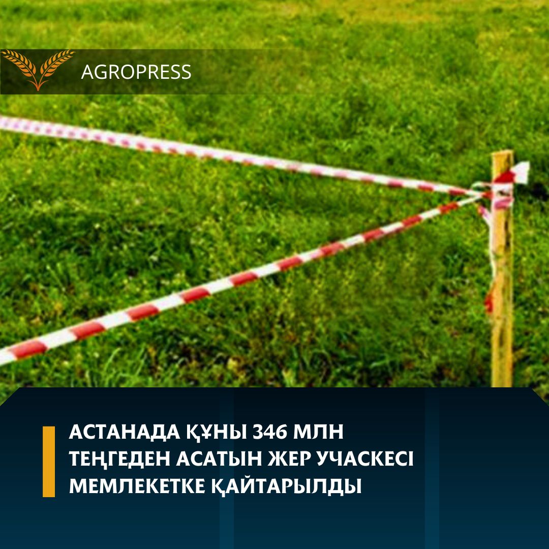 Астанада құны 346 млн теңгеден асатын жер учаскесі мемлекетке қайтарылды