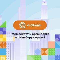 Мемлекеттік органдарға тиімді әрі сенімді жолмен өтініш беру үшін ең дұрыс таңдау «e-Otinish» ресми сервисі