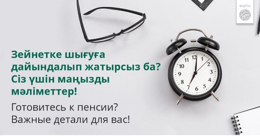 Зейнетке шығуға дайындалып жатырсыз ба? Сіз үшін маңызды мәліметтер!