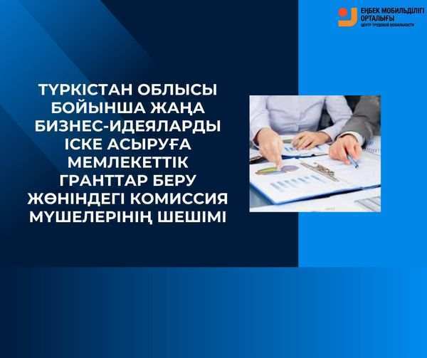 ТҮРКІСТАН ОБЛЫСЫ БОЙЫНША ЖАҢА БИЗНЕС-ИДЕЯЛАРДЫ ІСКЕ АСЫРУҒА МЕМЛЕКЕТТІК ГРАНТТАР БЕРУ ЖӨНІНДЕГІ КОМИССИЯ МҮШЕЛЕРІНІҢ ШЕШІМІ.