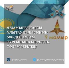 9 МАМЫРҒА ҚАРСЫ ҰЛЫТАУ ОБЛЫСЫНЫҢ 500-ДЕН АСТАМ ТҰРҒЫНЫНА БІРРЕТТІК ТӨЛЕМ БЕРІЛЕДІ