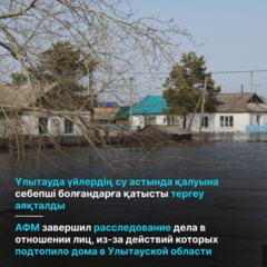 Ұлытауда үйлердің су астында қалуына себепші болғандарға қатысты тергеу аяқталды