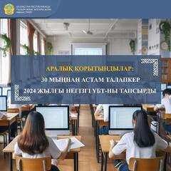 АРАЛЫҚ ҚОРЫТЫНДЫЛАР: 30 МЫҢНАН АСТАМ ТАЛАПКЕР 2024 ЖЫЛҒЫ НЕГІЗГІ ҰБТ-НЫ ТАПСЫРДЫ