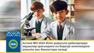 Астана IBO-2024 білім додасына дайындалуда: оқушылар арасындағы ең беделді олимпиадаға әлемнің жас биологтары келеді