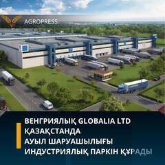 Венгриялық Globalia Ltd Қазақстанда ауыл шаруашылығы индустриялық паркін құрады