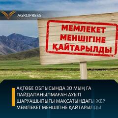 АҚТӨБЕ ОБЛЫСЫНДА 30 МЫҢ ГА ПАЙДАЛАНЫЛМАҒАН АУЫЛ ШАРУАШЫЛЫҒЫ МАҚСАТЫНДАҒЫ ЖЕРЛЕР МЕМЛЕКЕТ МЕНШІГІНЕ ҚАЙТАРЫЛДЫ