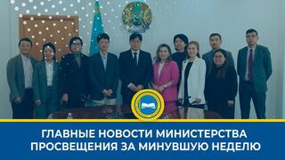 ОҚУ-АҒАРТУ МИНИСТРЛІГІНІҢ ОСЫ АПТАДАҒЫ ЖАҢАЛЫҚТАРЫНА ҚЫСҚАША ШОЛУ