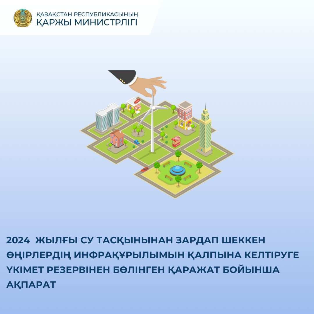 2024 жылғы су тасқынынан зардап шеккен өңірлердің инфрақұрылымын қалпына келтіруге Үкімет резервінен бөлінген қаражат бойынша ақпарат